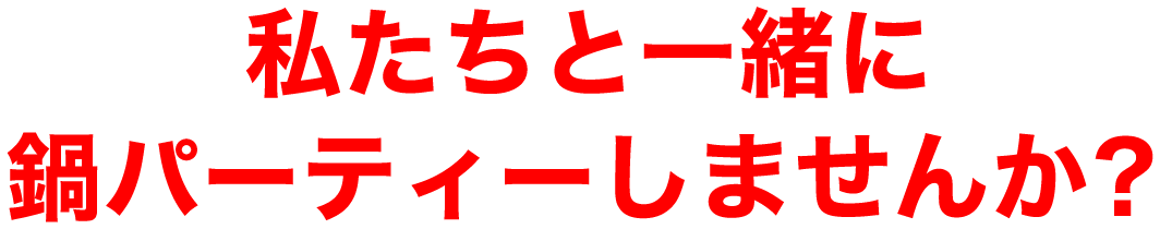私たちと一緒に鍋パーティーしませんか？