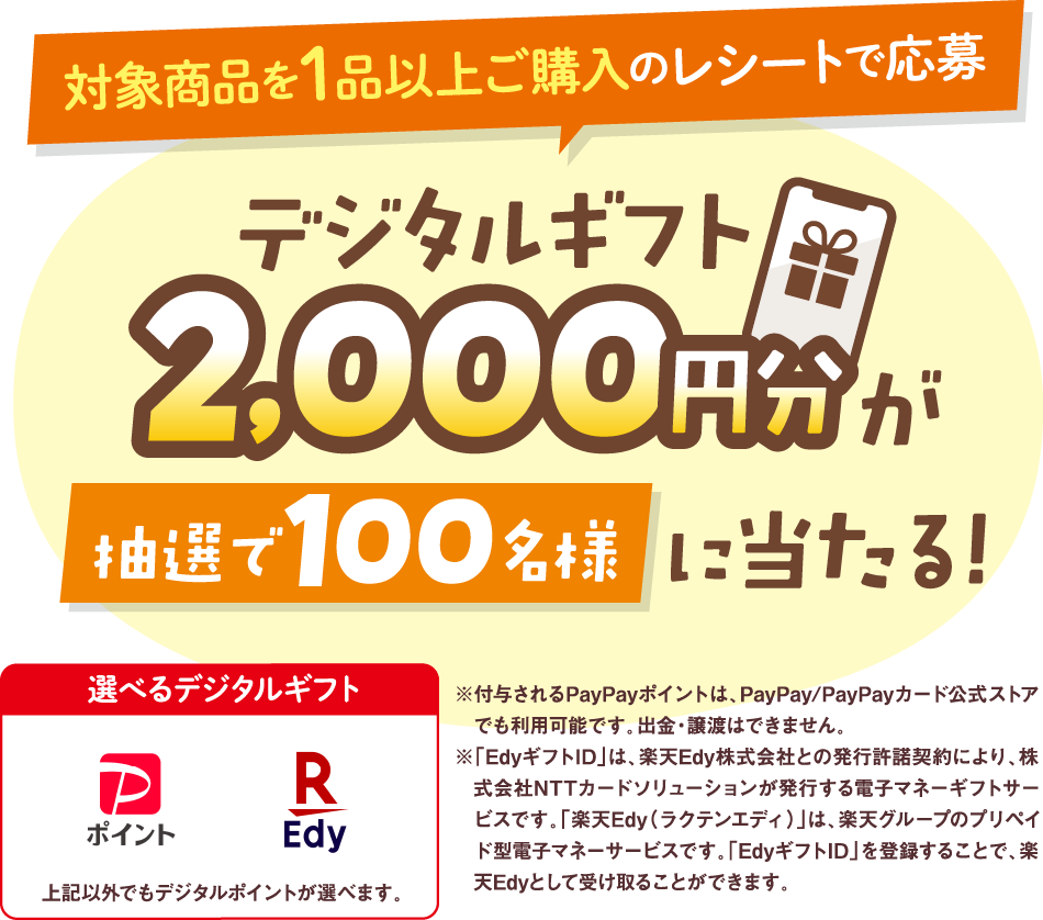 対象商品を1品以上ご購入のレシートで応募 抽選でデジタルギフト2000円分が200名様に当たる!!